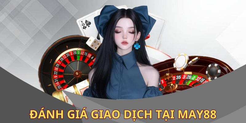Đánh giá giao dịch tại MAY88 nhanh siêu tốc